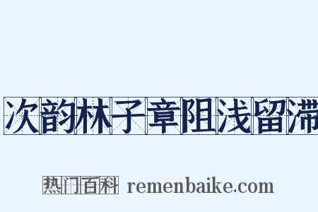 次韵林子章阻浅留滞是什么意思的图片
